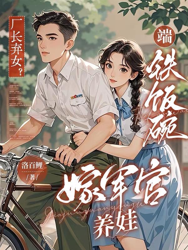 厂长弃女？端铁饭碗，嫁军官养娃