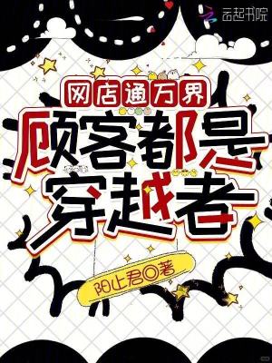 网店通万界，顾客都是穿越者